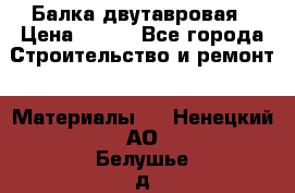 Балка двутавровая › Цена ­ 180 - Все города Строительство и ремонт » Материалы   . Ненецкий АО,Белушье д.